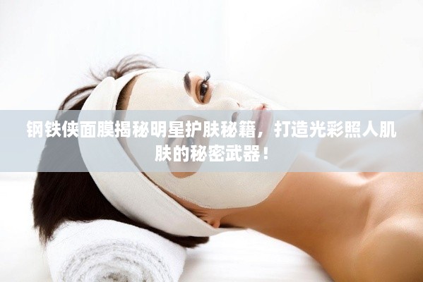 鋼鐵俠面膜揭秘明星護(hù)膚秘籍，打造光彩照人肌膚的秘密武器！