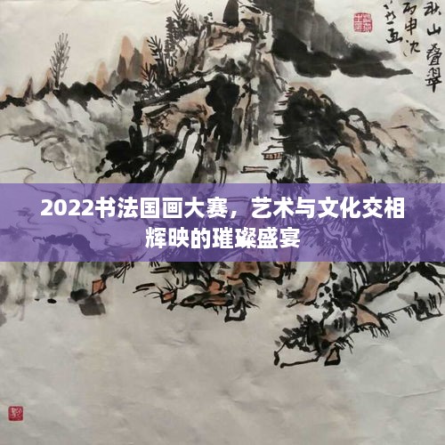2022書法國畫大賽，藝術(shù)與文化交相輝映的璀璨盛宴