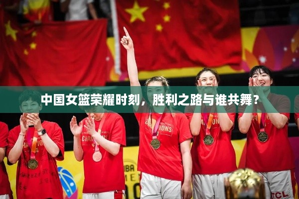 中國(guó)女籃榮耀時(shí)刻，勝利之路與誰(shuí)共舞？
