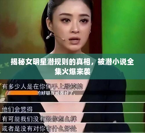 揭秘女明星潛規(guī)則的真相，被潛小說(shuō)全集火爆來(lái)襲