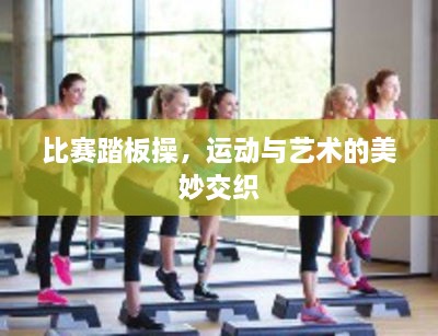 比賽踏板操，運(yùn)動(dòng)與藝術(shù)的美妙交織