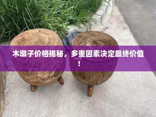 木墩子價(jià)格揭秘，多重因素決定最終價(jià)值！