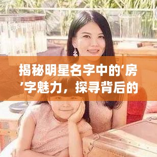 揭秘明星名字中的‘房’字魅力，探尋背后的故事！