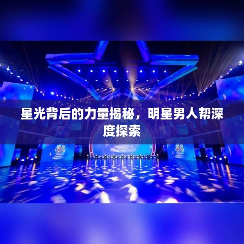 星光背后的力量揭秘，明星男人幫深度探索