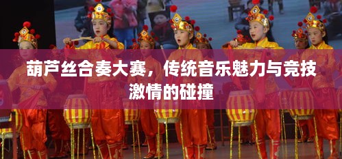 葫蘆絲合奏大賽，傳統(tǒng)音樂魅力與競(jìng)技激情的碰撞