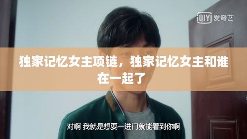 獨(dú)家記憶女主項(xiàng)鏈，獨(dú)家記憶女主和誰在一起了 
