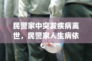 民警家中突發(fā)疾病離世，民警家人生病依然堅(jiān)守崗位 