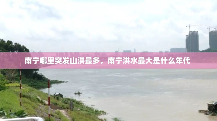 南寧哪里突發(fā)山洪最多，南寧洪水最大是什么年代 