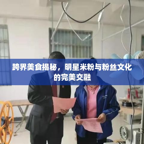 跨界美食揭秘，明星米粉與粉絲文化的完美交融