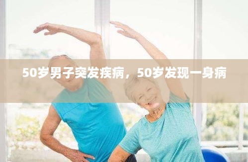 50歲男子突發(fā)疾病，50歲發(fā)現(xiàn)一身病 