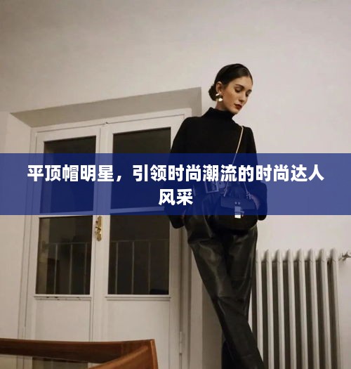 平頂帽明星，引領(lǐng)時尚潮流的時尚達(dá)人風(fēng)采