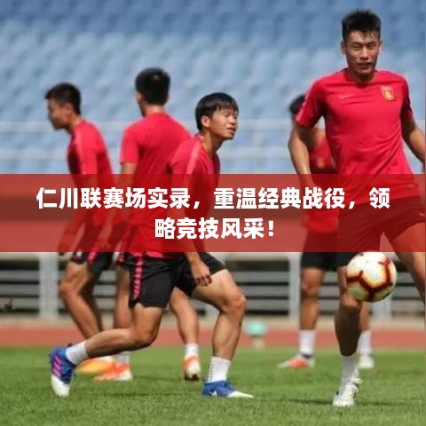 仁川聯(lián)賽場(chǎng)實(shí)錄，重溫經(jīng)典戰(zhàn)役，領(lǐng)略競(jìng)技風(fēng)采！
