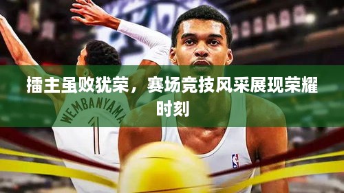 擂主雖敗猶榮，賽場(chǎng)競(jìng)技風(fēng)采展現(xiàn)榮耀時(shí)刻
