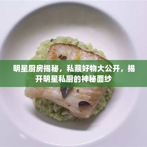 明星廚房揭秘，私藏好物大公開，揭開明星私廚的神秘面紗