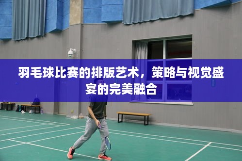 羽毛球比賽的排版藝術(shù)，策略與視覺盛宴的完美融合