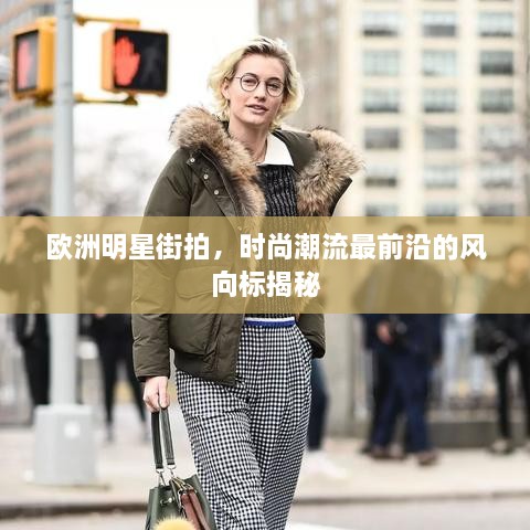 歐洲明星街拍，時尚潮流最前沿的風向標揭秘