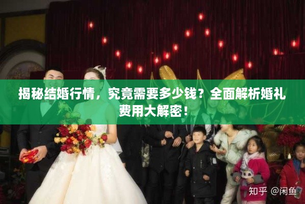 揭秘結(jié)婚行情，究竟需要多少錢？全面解析婚禮費(fèi)用大解密！