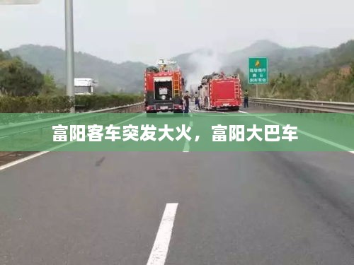 富陽(yáng)客車(chē)突發(fā)大火，富陽(yáng)大巴車(chē) 