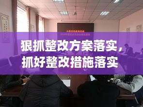 狠抓整改方案落實，抓好整改措施落實 