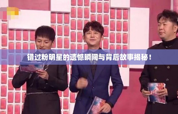錯(cuò)過粉明星的遺憾瞬間與背后故事揭秘！