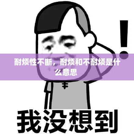 耐煩性不斷，耐煩和不耐煩是什么意思 