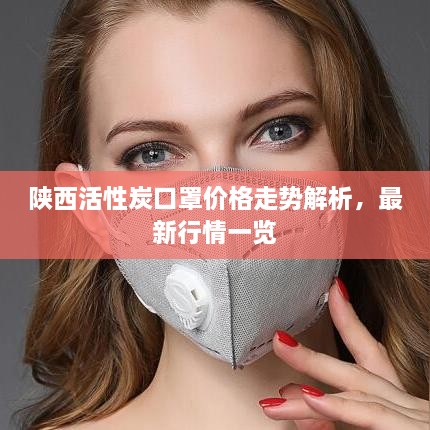 陜西活性炭口罩價(jià)格走勢解析，最新行情一覽