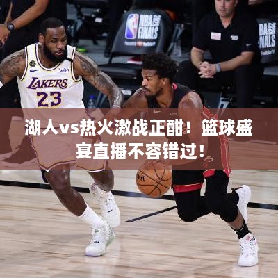湖人vs熱火激戰(zhàn)正酣！籃球盛宴直播不容錯(cuò)過(guò)！