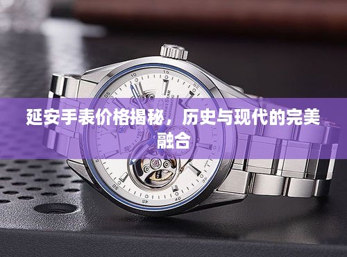 延安手表價(jià)格揭秘，歷史與現(xiàn)代的完美融合