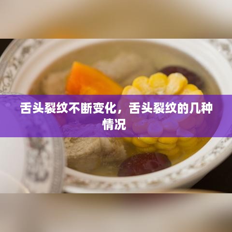 舌頭裂紋不斷變化，舌頭裂紋的幾種情況 