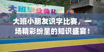 大班小朋友識字比賽，一場精彩紛呈的知識盛宴！