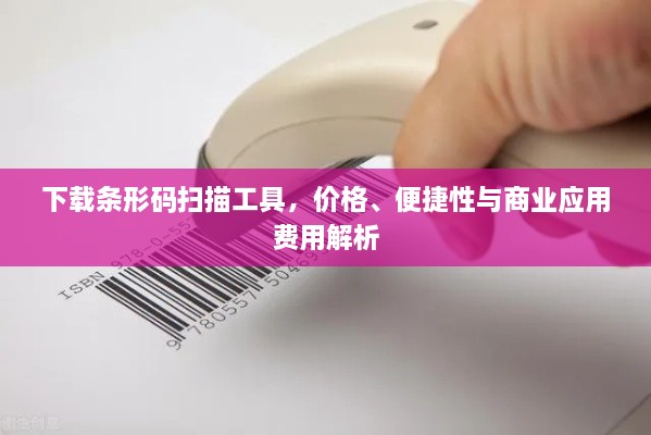 下載條形碼掃描工具，價格、便捷性與商業(yè)應(yīng)用費用解析