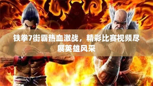 鐵拳7街霸熱血激戰(zhàn)，精彩比賽視頻盡展英雄風(fēng)采