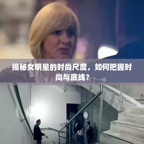 揭秘女明星的時尚尺度，如何把握時尚與底線？