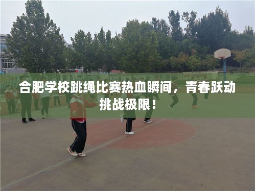 合肥學(xué)校跳繩比賽熱血瞬間，青春躍動(dòng)挑戰(zhàn)極限！