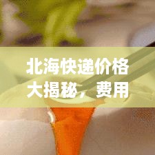 北?？爝f價(jià)格大揭秘，費(fèi)用結(jié)構(gòu)一目了然，輕松寄送無(wú)憂(yōu)！