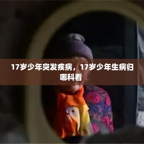 17歲少年突發(fā)疾病，17歲少年生病歸哪科看 