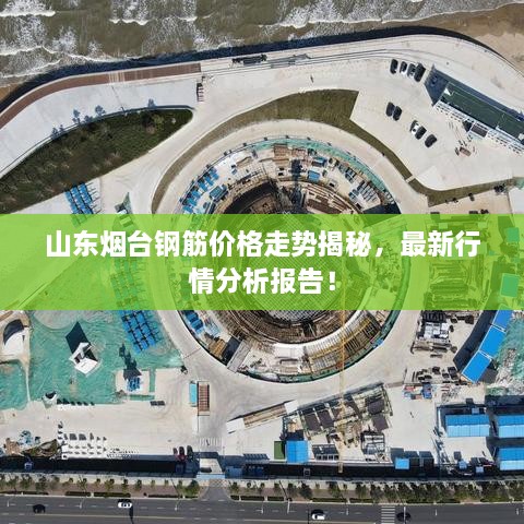 山東煙臺鋼筋價(jià)格走勢揭秘，最新行情分析報(bào)告！