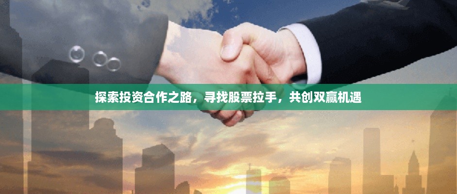 探索投資合作之路，尋找股票拉手，共創(chuàng)雙贏機(jī)遇