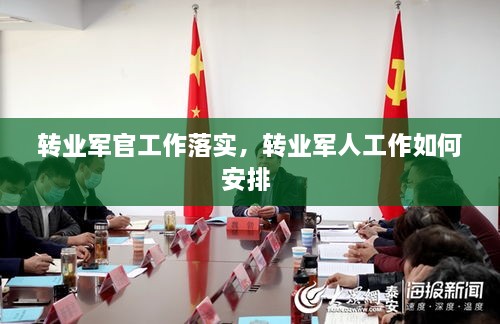 轉(zhuǎn)業(yè)軍官工作落實，轉(zhuǎn)業(yè)軍人工作如何安排 