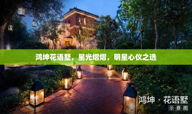 鴻坤花語墅，星光熠熠，明星心儀之選