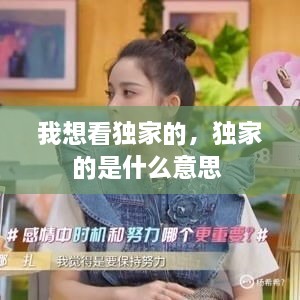 我想看獨家的，獨家的是什么意思 