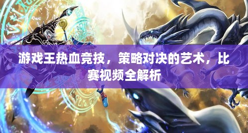 游戲王熱血競(jìng)技，策略對(duì)決的藝術(shù)，比賽視頻全解析