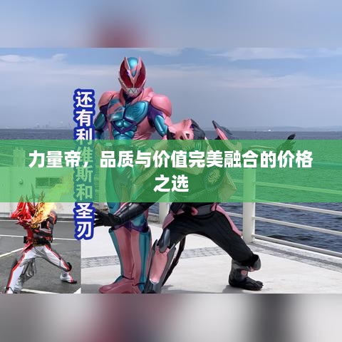 力量帝，品質(zhì)與價(jià)值完美融合的價(jià)格之選