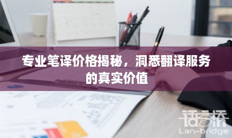 專業(yè)筆譯價(jià)格揭秘，洞悉翻譯服務(wù)的真實(shí)價(jià)值