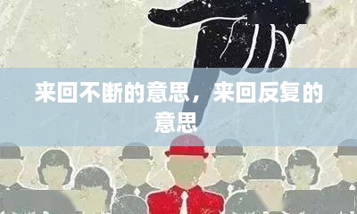 來(lái)回不斷的意思，來(lái)回反復(fù)的意思 