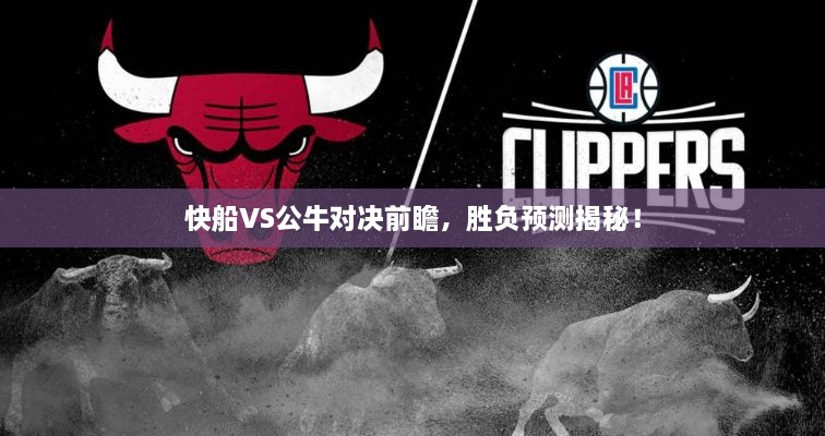 快船VS公牛對決前瞻，勝負預測揭秘！