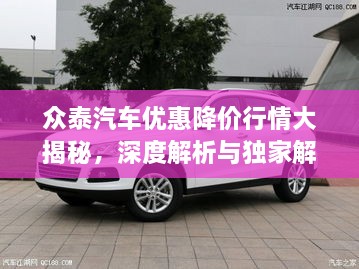 眾泰汽車優(yōu)惠降價(jià)行情大揭秘，深度解析與獨(dú)家解讀