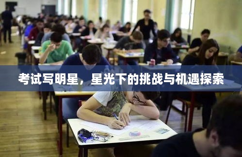 考試寫明星，星光下的挑戰(zhàn)與機(jī)遇探索