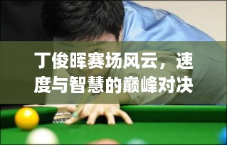 丁俊暉賽場(chǎng)風(fēng)云，速度與智慧的巔峰對(duì)決！
