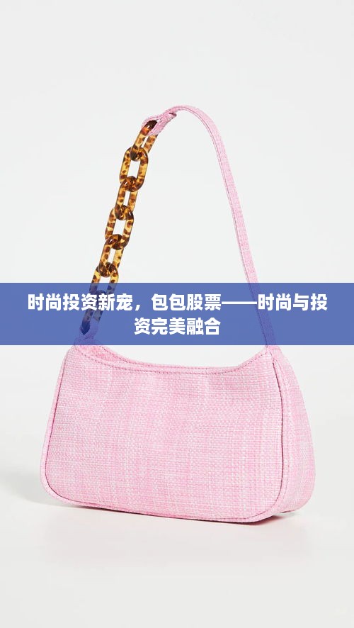 時(shí)尚投資新寵，包包股票——時(shí)尚與投資完美融合